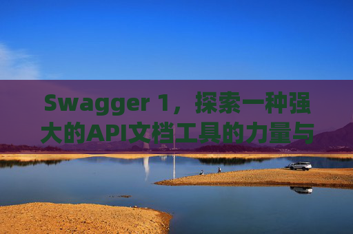 Swagger 1，探索一种强大的API文档工具的力量与魅力