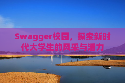 Swagger校园，探索新时代大学生的风采与活力
